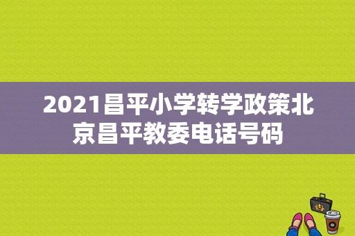 2021昌平小学转学政策北京昌平教委电话号码-图1