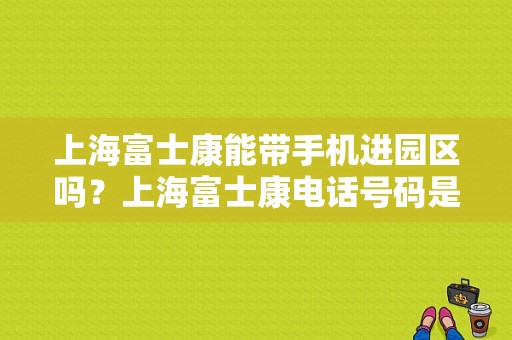 上海富士康能带手机进园区吗？上海富士康电话号码是多少